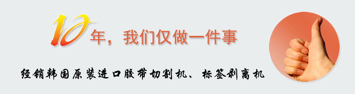10年，我们仅做一件事 经销韩国原装进口胶带切割机、标签剥离机